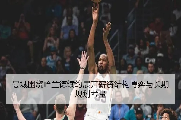 曼城围绕哈兰德续约展开薪资结构博弈与长期规划考量