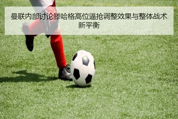 曼联内部讨论滕哈格高位逼抢调整效果与整体战术新平衡