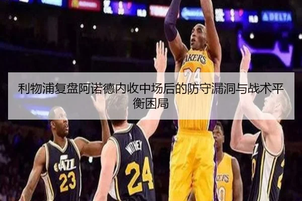 利物浦复盘阿诺德内收中场后的防守漏洞与战术平衡困局
